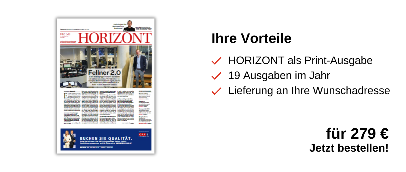 links: die gedruckte Zeitung
rechts: Ihre Vorteile: HORIZONT als Print- Ausgabe, 19 Ausgaben im Jahr, Lieferung an Ihre Wunschadresse für 279 € Jetzt bestellen!